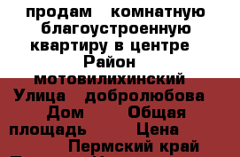 продам 1-комнатную благоустроенную квартиру в центре › Район ­ мотовилихинский › Улица ­ добролюбова › Дом ­ 6 › Общая площадь ­ 34 › Цена ­ 1 750 000 - Пермский край, Пермь г. Недвижимость » Квартиры продажа   